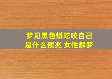 梦见黑色蟒蛇咬自己是什么预兆 女性解梦